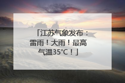 江苏气象发布：雷雨！大雨！最高气温35℃！