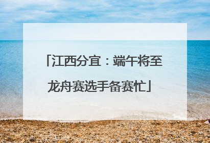 江西分宜：端午将至 龙舟赛选手备赛忙