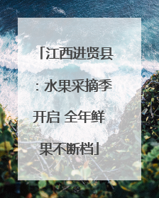 江西进贤县：水果采摘季开启 全年鲜果不断档