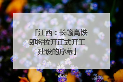 江西：长赣高铁即将拉开正式开工建设的序幕