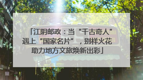 江阴邮政：当“千古奇人”遇上“国家名片”，别样火花助力地方文旅焕新出彩