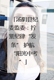 汤阴县纪委监委：拧紧纪律“发条” 护航“阳光中考”