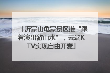 沂蒙山龟蒙景区推“跟着演出游山水”，云端KTV实现自由开麦