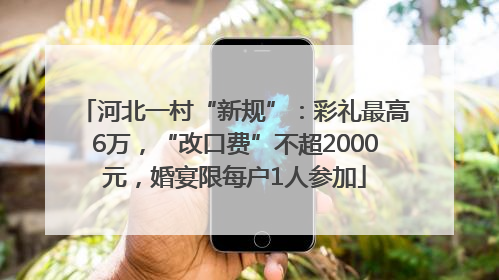河北一村“新规”：彩礼最高6万，“改口费”不超2000元，婚宴限每户1人参加