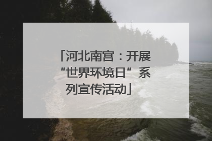 河北南宫：开展“世界环境日”系列宣传活动