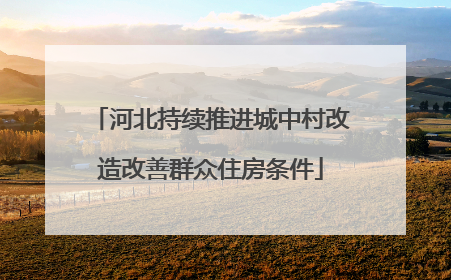 河北持续推进城中村改造改善群众住房条件