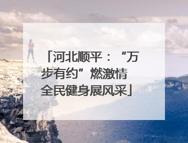 河北顺平：“万步有约”燃激情 全民健身展风采