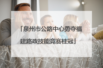 泉州市公路中心勇夺福建路政技能竞赛桂冠