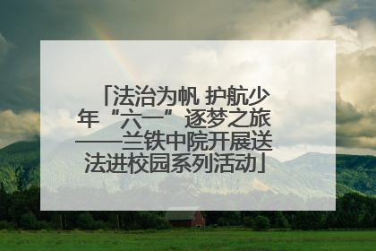 法治为帆 护航少年“六一”逐梦之旅——兰铁中院开展送法进校园系列活动