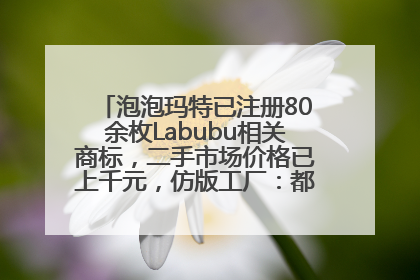 泡泡玛特已注册80余枚Labubu相关商标，二手市场价格已上千元，仿版工厂：都在欠货，根本不够分