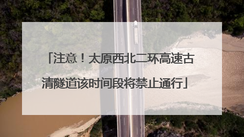 注意！太原西北二环高速古清隧道该时间段将禁止通行