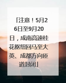注意！5月26日至9月20日，成南高速桂花枢纽回马至大英、成都方向匝道封闭