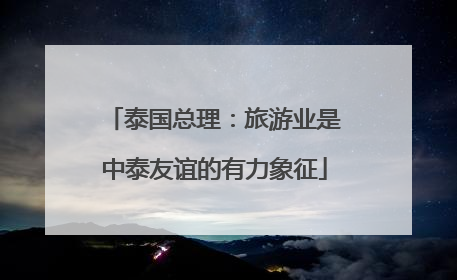 泰国总理：旅游业是中泰友谊的有力象征