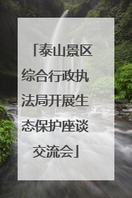 泰山景区综合行政执法局开展生态保护座谈交流会