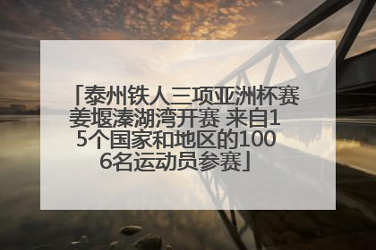 泰州铁人三项亚洲杯赛姜堰溱湖湾开赛 来自15个国家和地区的1006名运动员参赛
