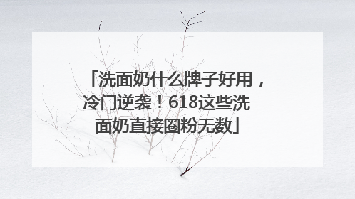 洗面奶什么牌子好用，冷门逆袭！618这些洗面奶直接圈粉无数