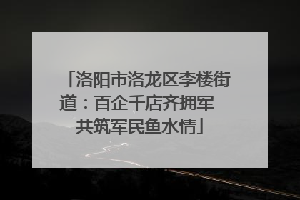 洛阳市洛龙区李楼街道：百企千店齐拥军 共筑军民鱼水情
