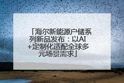 海尔新能源户储系列新品发布：以AI+定制化适配全球多元场景需求