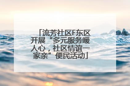 流芳社区F东区开展“多元服务暖人心，社区情谊一家亲”便民活动