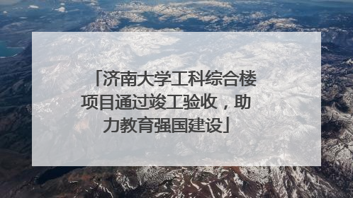 济南大学工科综合楼项目通过竣工验收，助力教育强国建设