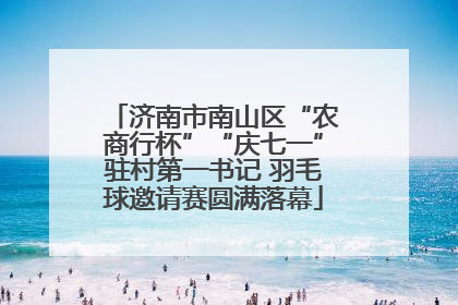 济南市南山区“农商行杯”“庆七一”驻村第一书记 羽毛球邀请赛圆满落幕