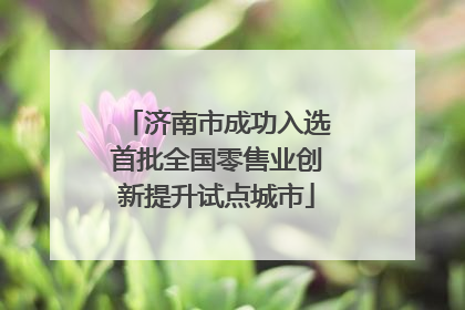 济南市成功入选首批全国零售业创新提升试点城市
