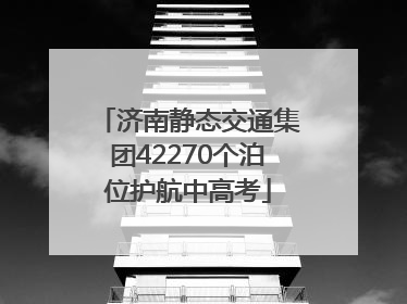 济南静态交通集团42270个泊位护航中高考