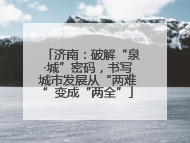 济南：破解“泉·城”密码，书写城市发展从“两难”变成“两全”
