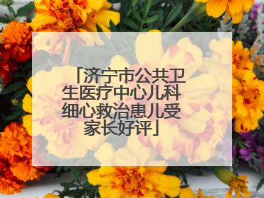 济宁市公共卫生医疗中心儿科细心救治患儿受家长好评