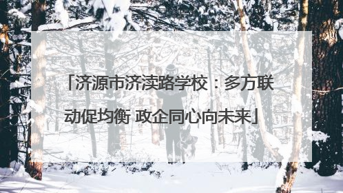 济源市济渎路学校：多方联动促均衡 政企同心向未来