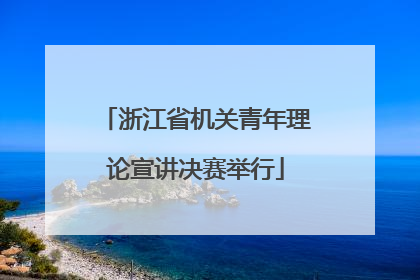 浙江省机关青年理论宣讲决赛举行