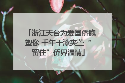 浙江天台为爱国侨胞塑像 千年干漆夹苎“留住”侨界温情
