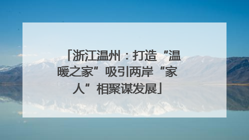 浙江温州：打造“温暖之家”吸引两岸“家人”相聚谋发展