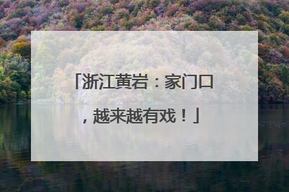 浙江黄岩：家门口，越来越有戏！