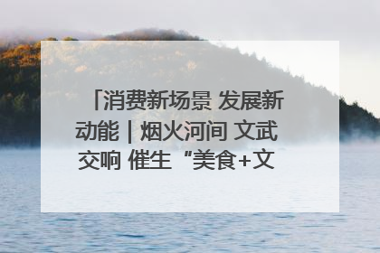 消费新场景 发展新动能｜烟火河间 文武交响 催生“美食+文化”消费新场景