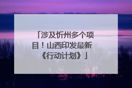 涉及忻州多个项目！山西印发最新《行动计划》