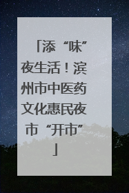 添“味”夜生活！滨州市中医药文化惠民夜市“开市”
