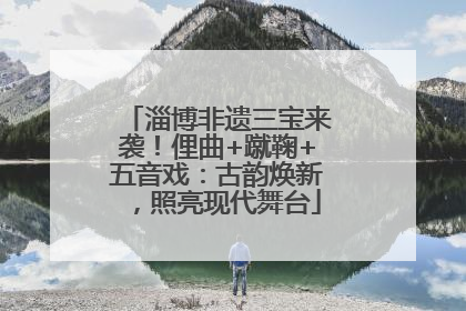 淄博非遗三宝来袭！俚曲+蹴鞠+五音戏：古韵焕新，照亮现代舞台
