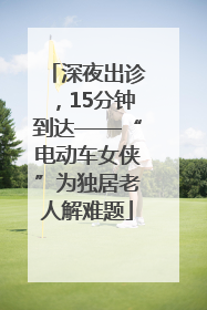 深夜出诊，15分钟到达——“电动车女侠”为独居老人解难题