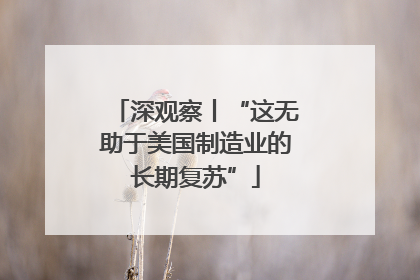 深观察丨“这无助于美国制造业的长期复苏”