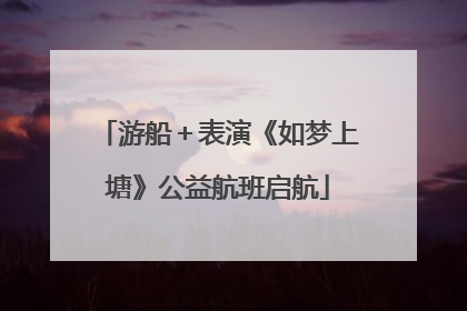 游船＋表演《如梦上塘》公益航班启航