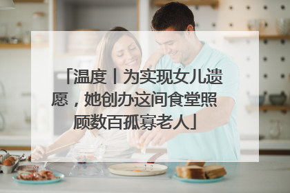 温度丨为实现女儿遗愿，她创办这间食堂照顾数百孤寡老人