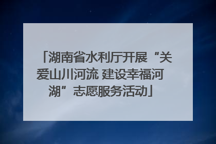 湖南省水利厅开展“关爱山川河流 建设幸福河湖”志愿服务活动