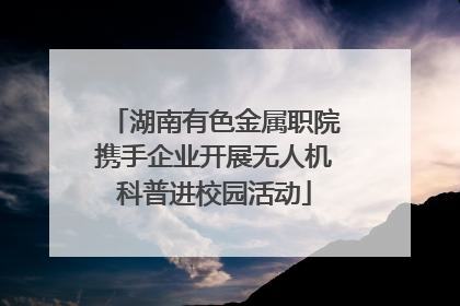 湖南有色金属职院携手企业开展无人机科普进校园活动