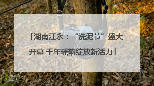 湖南江永：“洗泥节”盛大开幕 千年瑶韵绽放新活力