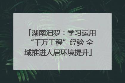 湖南汨罗：学习运用“千万工程”经验 全域推进人居环境提升
