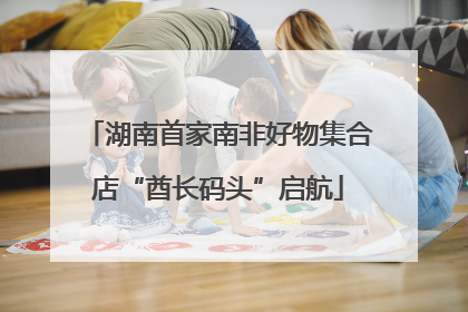 湖南首家南非好物集合店“酋长码头”启航
