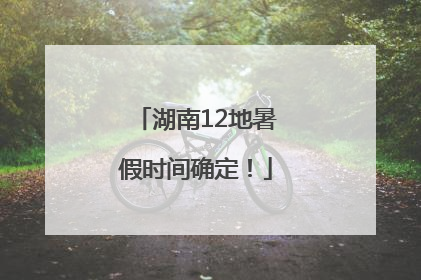 湖南12地暑假时间确定！