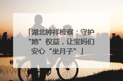 湖北钟祥检察：守护“她”权益，让宝妈们安心“坐月子”