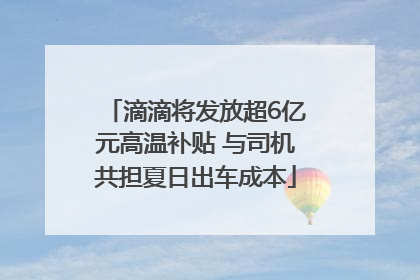 滴滴将发放超6亿元高温补贴 与司机共担夏日出车成本